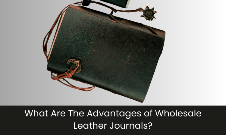 What Are The Advantages of Wholesale Leather Journals?